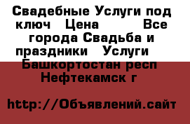 Свадебные Услуги под ключ › Цена ­ 500 - Все города Свадьба и праздники » Услуги   . Башкортостан респ.,Нефтекамск г.